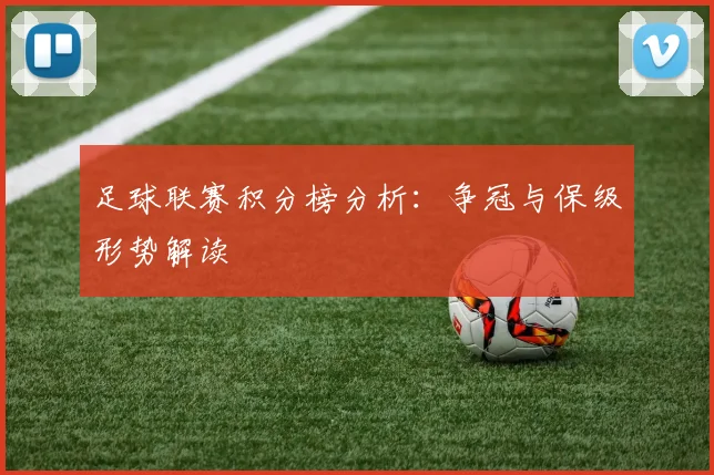 足球联赛积分榜分析：争冠与保级形势解读