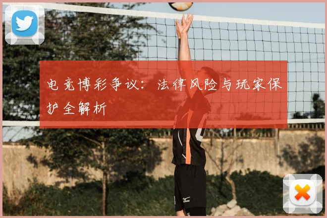 电竞博彩争议：法律风险与玩家保护全解析
