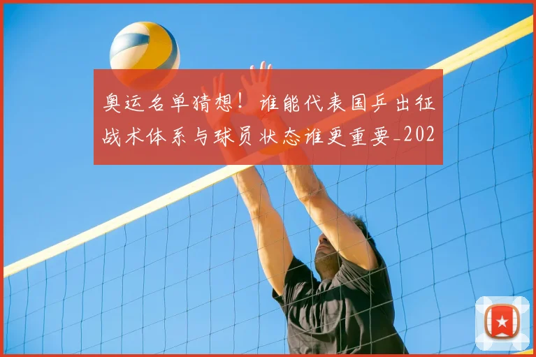 奥运名单猜想！谁能代表国乒出征战术体系与球员状态谁更重要_20260526073630