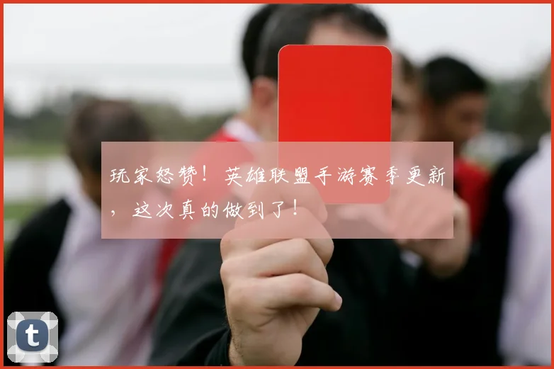 玩家怒赞！英雄联盟手游赛季更新，这次真的做到了！