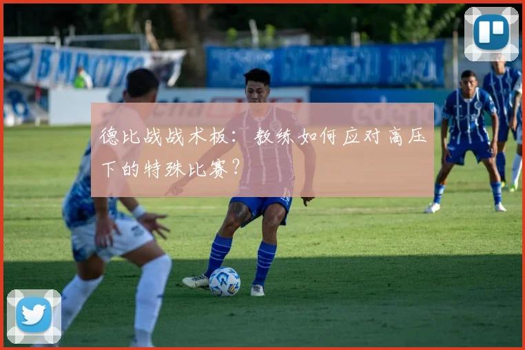 德比战战术板：教练如何应对高压下的特殊比赛？