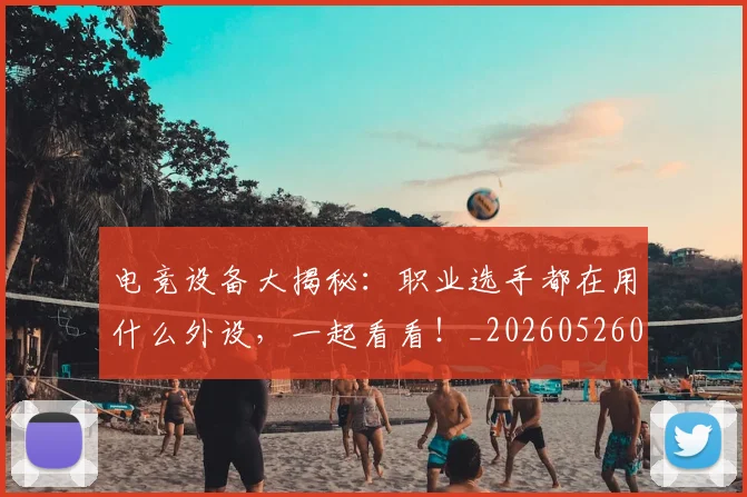 电竞设备大揭秘：职业选手都在用什么外设，一起看看！_20260526090128