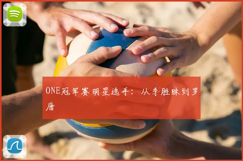 ONE冠军赛明星选手：从李胜珠到罗唐