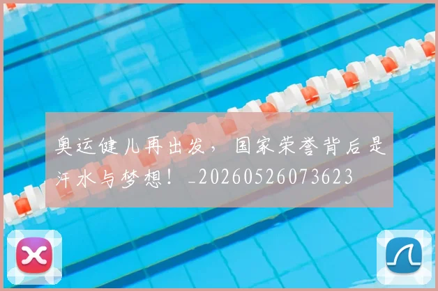 奥运健儿再出发，国家荣誉背后是汗水与梦想！_20260526073623