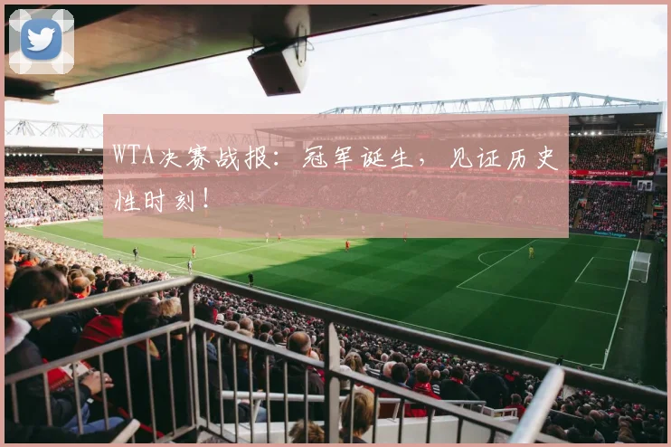 WTA决赛战报:冠军诞生,见证历史性时刻!