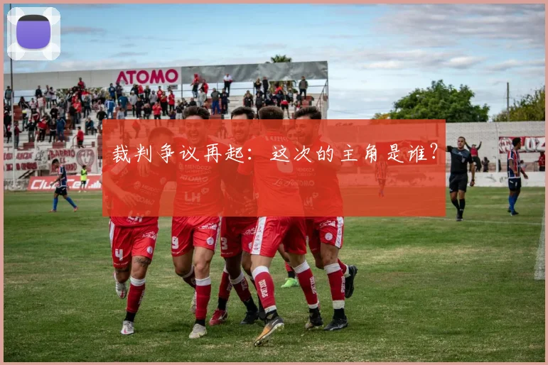 裁判争议再起：这次的主角是谁？