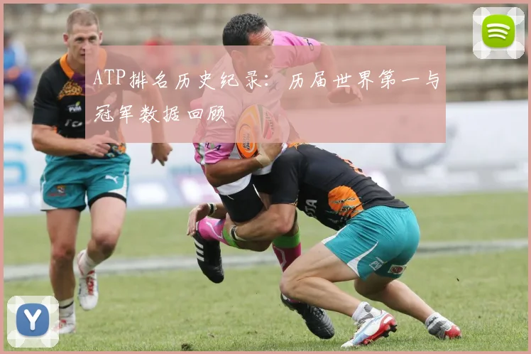 ATP排名历史纪录:历届世界第一与冠军数据回顾