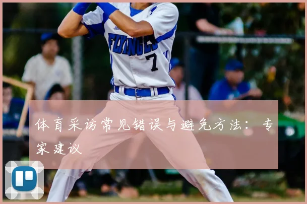 体育采访常见错误与避免方法:专家建议