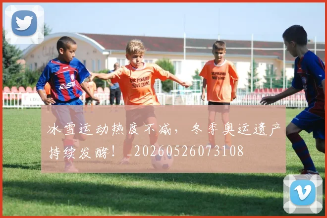 冰雪运动热度不减，冬季奥运遗产持续发酵！_20260526073108