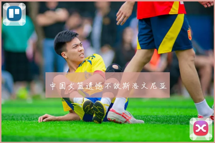中国女篮遗憾不敌斯洛文尼亚