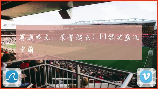 赛道终点，荣誉起点！F1颁奖盛况空前