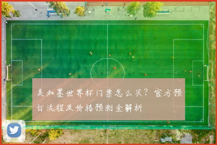 美加墨世界杯门票怎么买？官方预订流程及价格预测全解析
