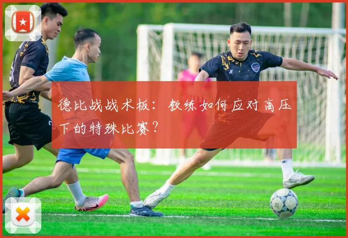 德比战战术板：教练如何应对高压下的特殊比赛？